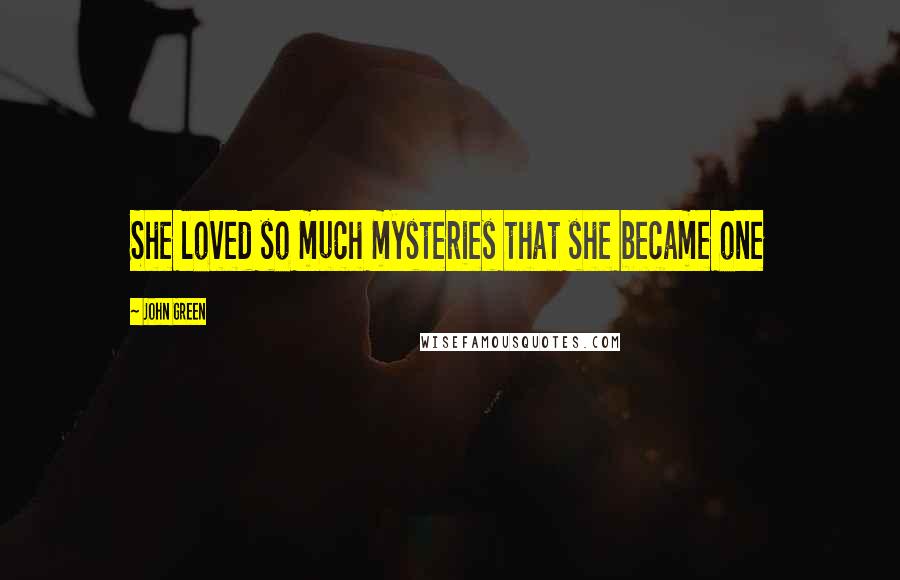 John Green Quotes: She loved so much mysteries that she became one