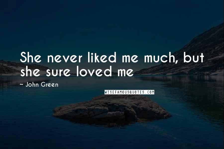 John Green Quotes: She never liked me much, but she sure loved me