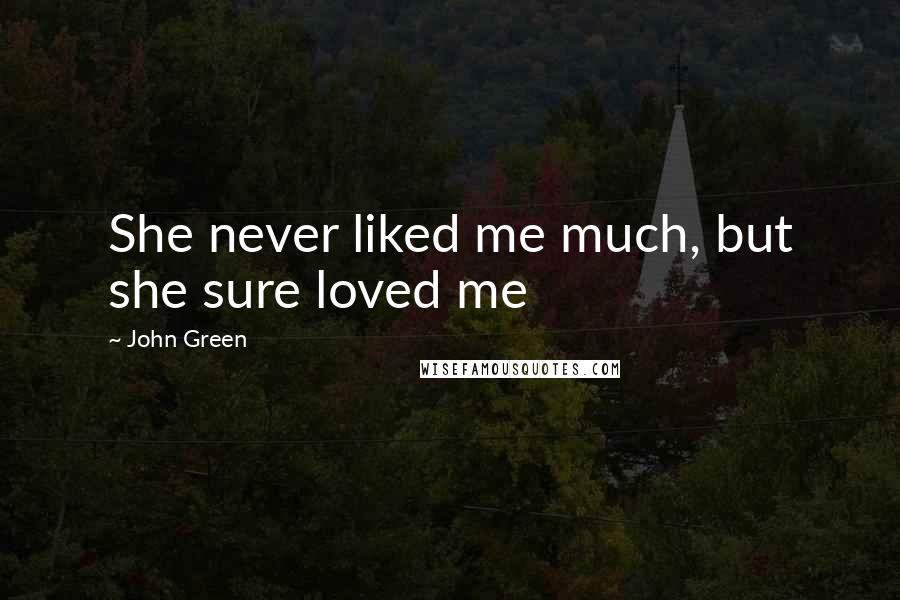 John Green Quotes: She never liked me much, but she sure loved me