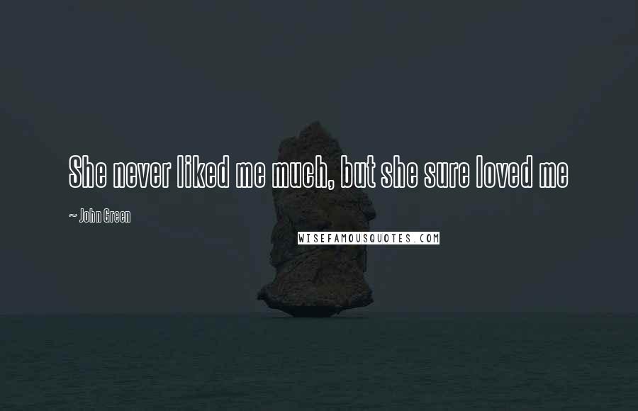 John Green Quotes: She never liked me much, but she sure loved me