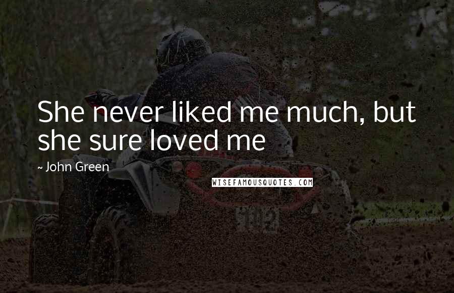 John Green Quotes: She never liked me much, but she sure loved me