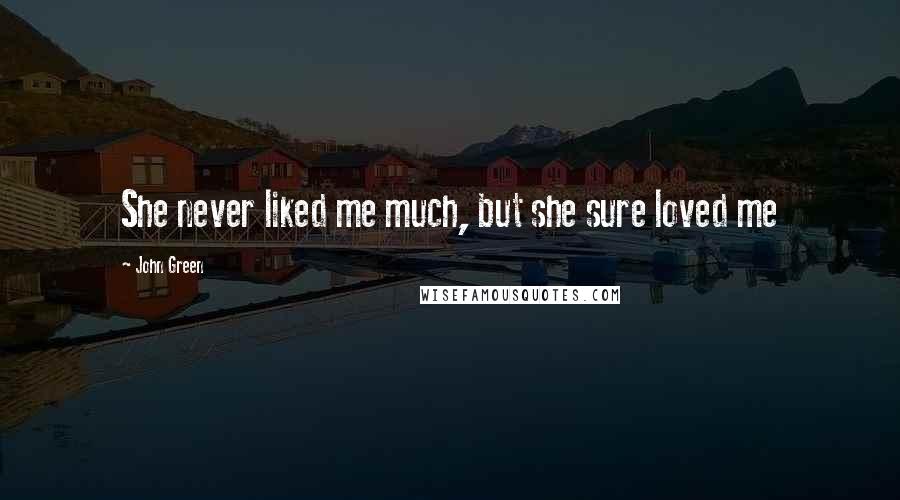 John Green Quotes: She never liked me much, but she sure loved me