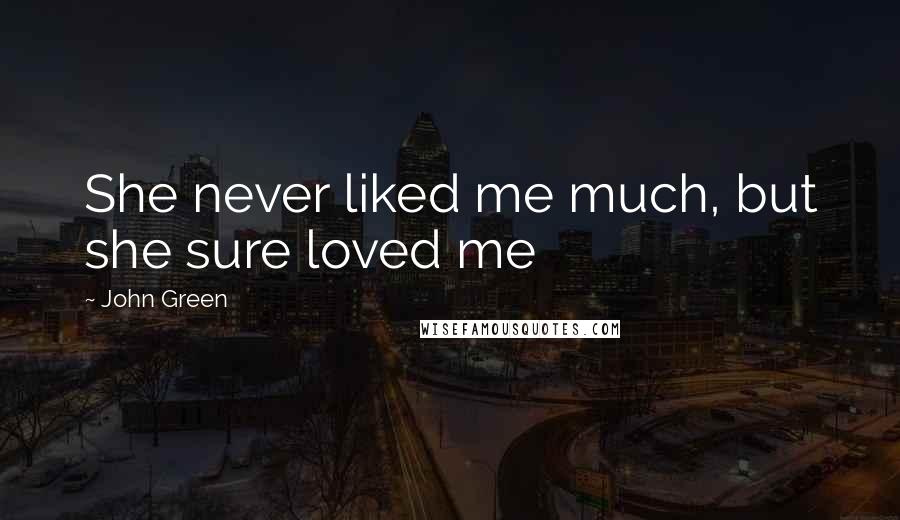 John Green Quotes: She never liked me much, but she sure loved me