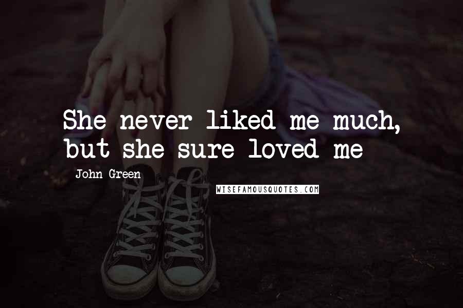 John Green Quotes: She never liked me much, but she sure loved me