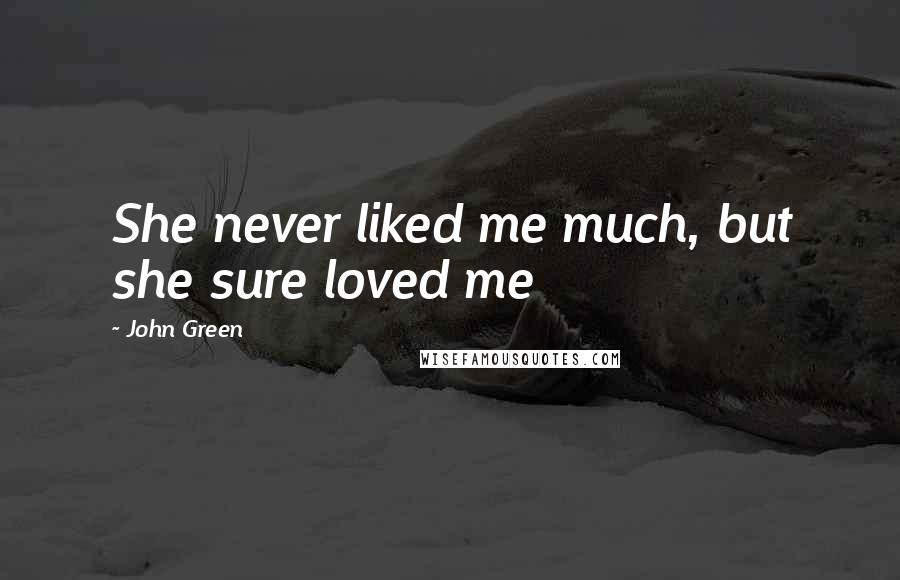 John Green Quotes: She never liked me much, but she sure loved me