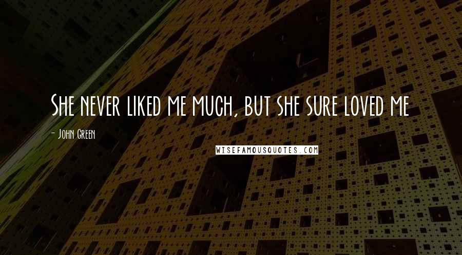 John Green Quotes: She never liked me much, but she sure loved me