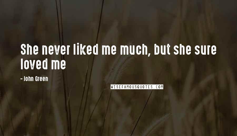 John Green Quotes: She never liked me much, but she sure loved me