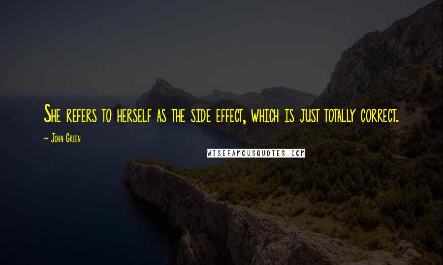 John Green Quotes: She refers to herself as the side effect, which is just totally correct.