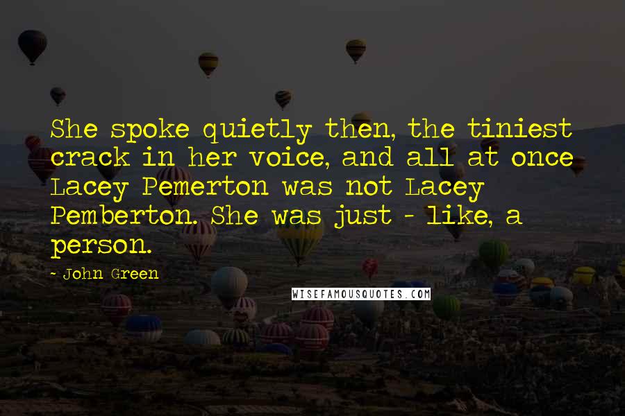 John Green Quotes: She spoke quietly then, the tiniest crack in her voice, and all at once Lacey Pemerton was not Lacey Pemberton. She was just - like, a person.