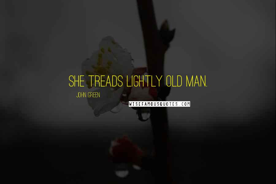 John Green Quotes: she treads lightly old man.