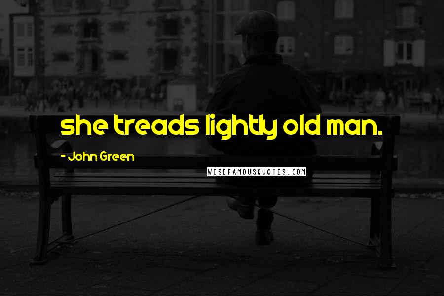 John Green Quotes: she treads lightly old man.