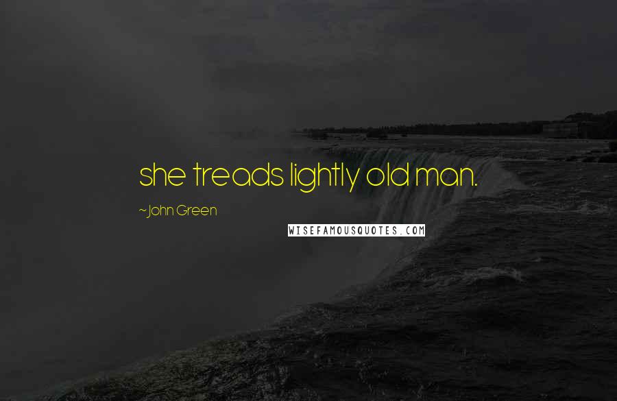 John Green Quotes: she treads lightly old man.