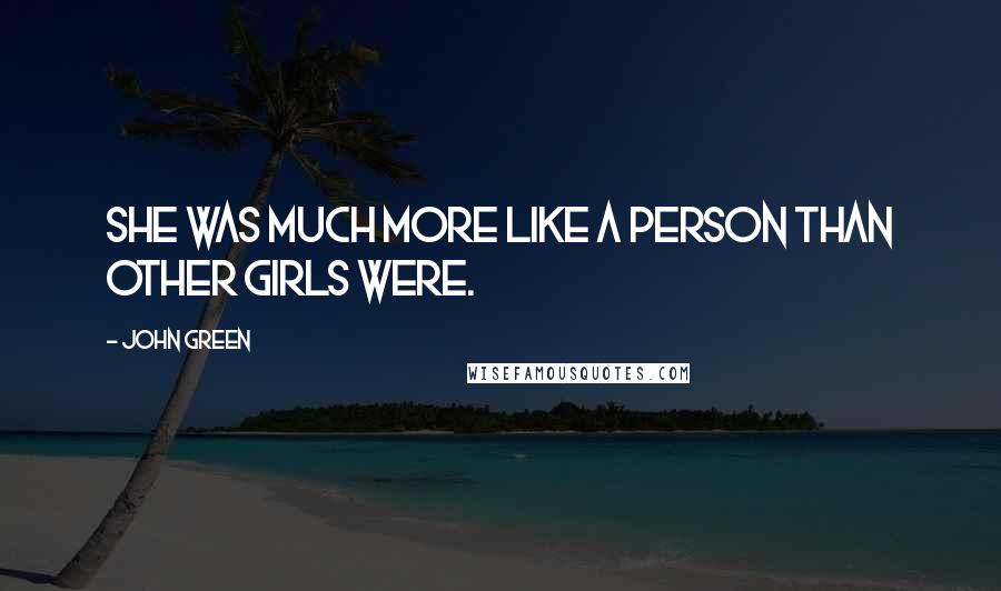 John Green Quotes: She was much more like a person than other girls were.