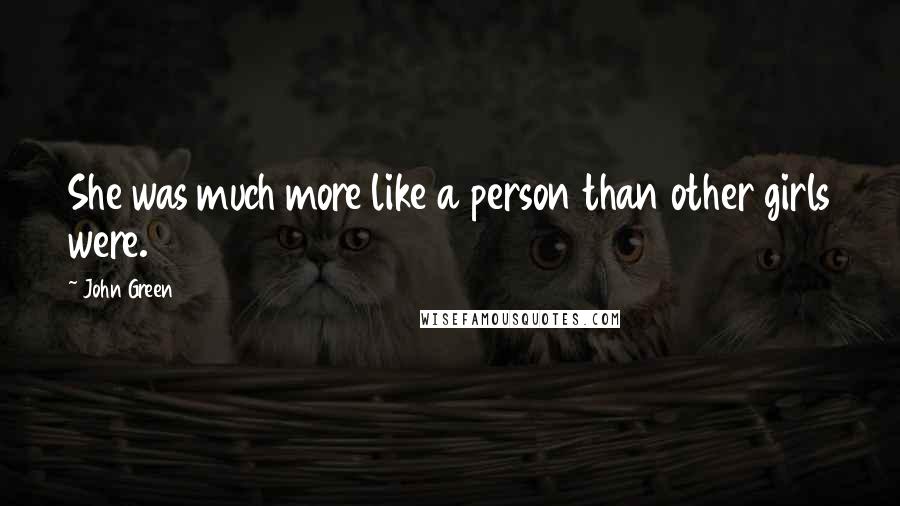 John Green Quotes: She was much more like a person than other girls were.