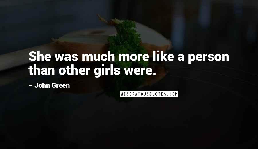 John Green Quotes: She was much more like a person than other girls were.