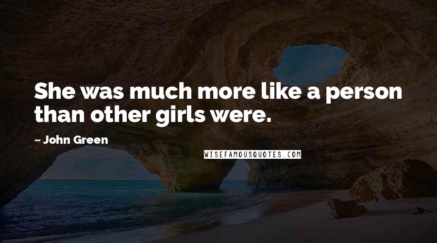 John Green Quotes: She was much more like a person than other girls were.