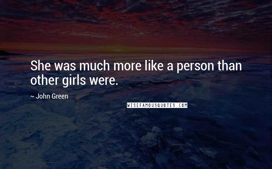 John Green Quotes: She was much more like a person than other girls were.