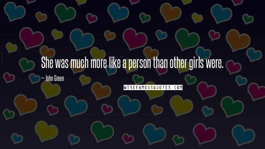 John Green Quotes: She was much more like a person than other girls were.