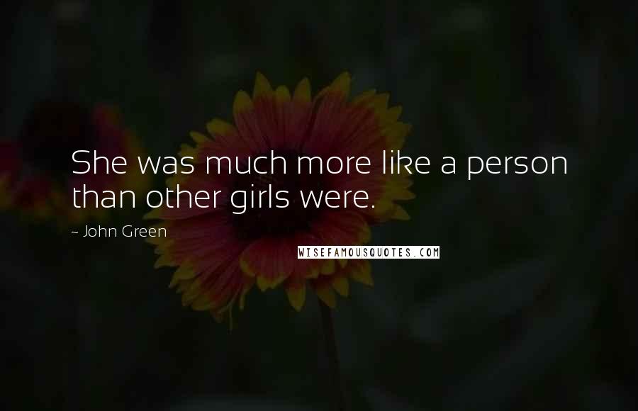 John Green Quotes: She was much more like a person than other girls were.