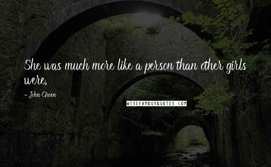 John Green Quotes: She was much more like a person than other girls were.