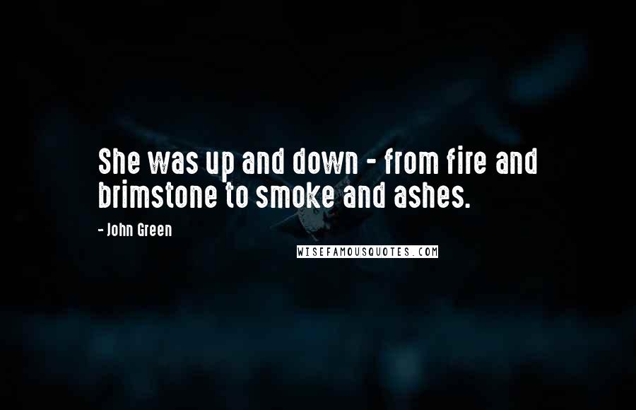 John Green Quotes: She was up and down - from fire and brimstone to smoke and ashes.