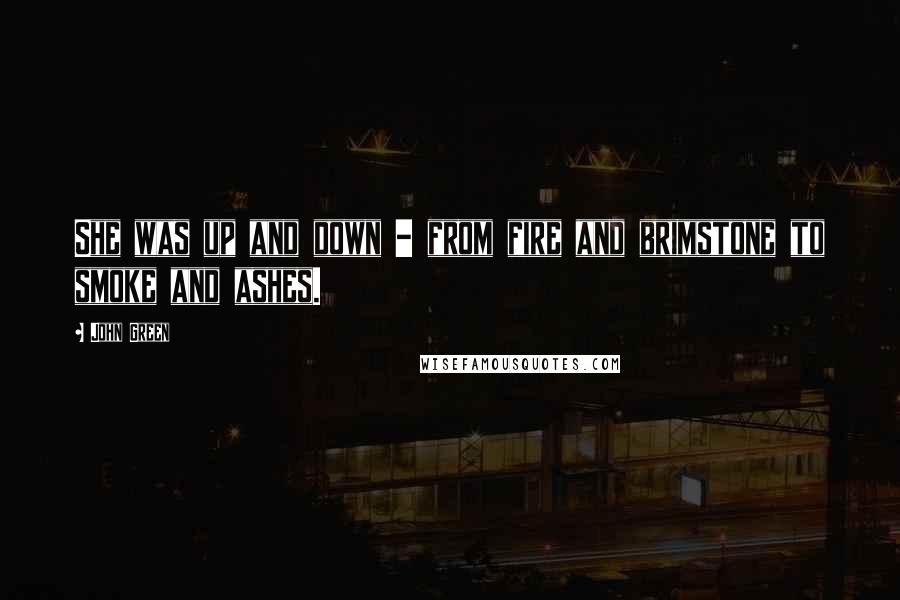 John Green Quotes: She was up and down - from fire and brimstone to smoke and ashes.