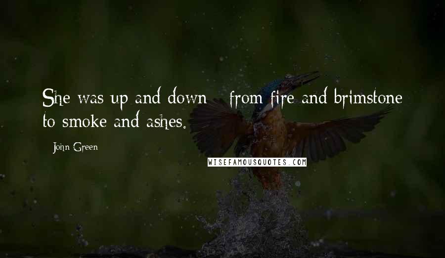John Green Quotes: She was up and down - from fire and brimstone to smoke and ashes.