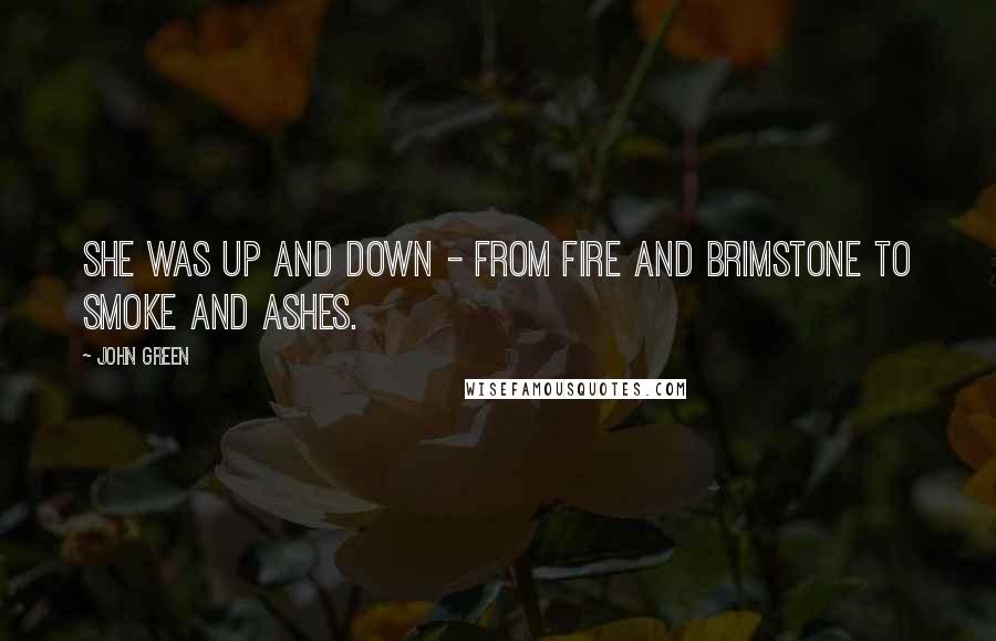 John Green Quotes: She was up and down - from fire and brimstone to smoke and ashes.