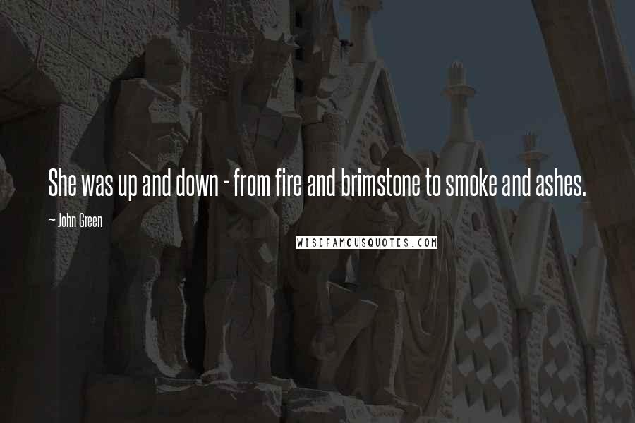 John Green Quotes: She was up and down - from fire and brimstone to smoke and ashes.