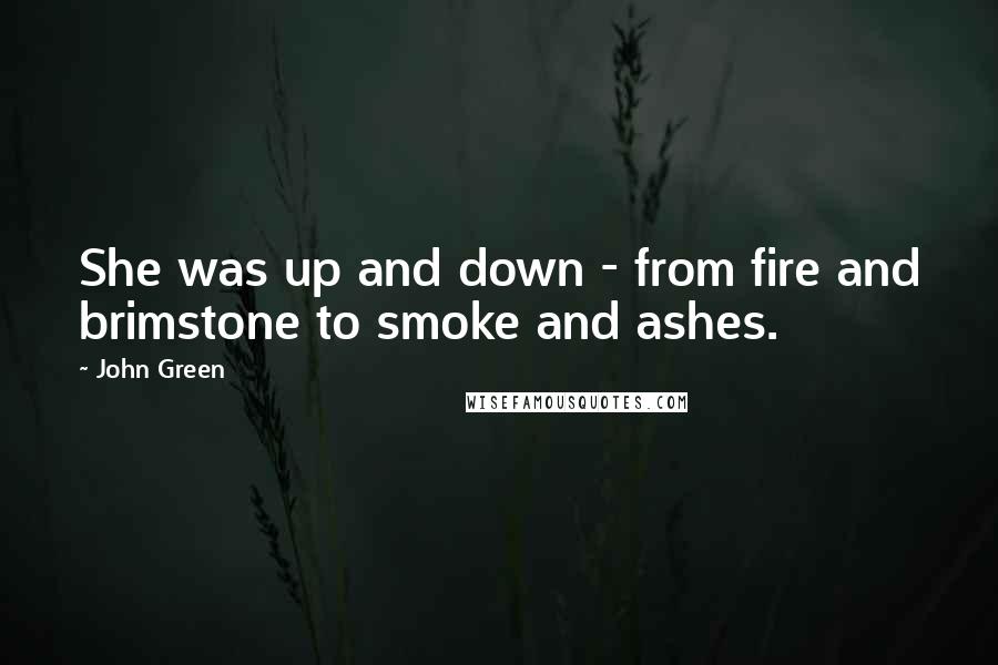 John Green Quotes: She was up and down - from fire and brimstone to smoke and ashes.