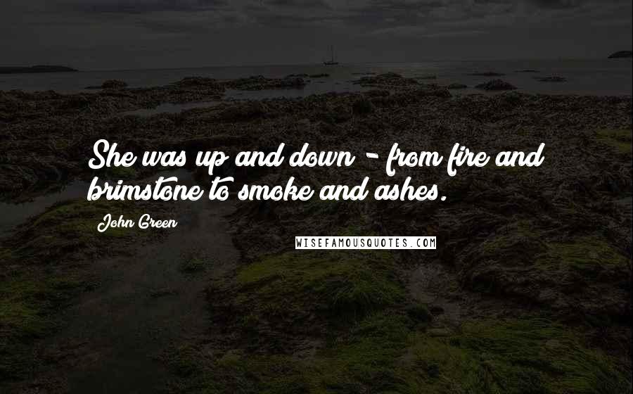 John Green Quotes: She was up and down - from fire and brimstone to smoke and ashes.