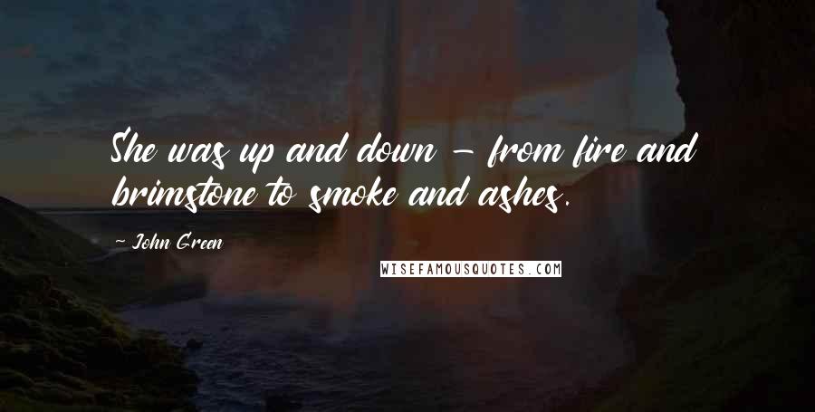 John Green Quotes: She was up and down - from fire and brimstone to smoke and ashes.