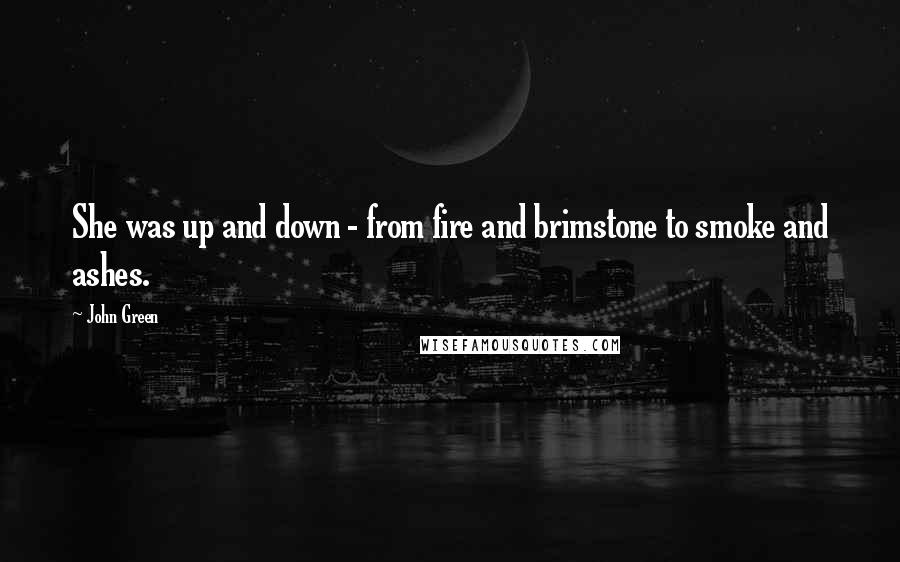 John Green Quotes: She was up and down - from fire and brimstone to smoke and ashes.