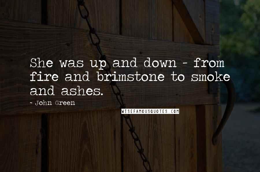 John Green Quotes: She was up and down - from fire and brimstone to smoke and ashes.