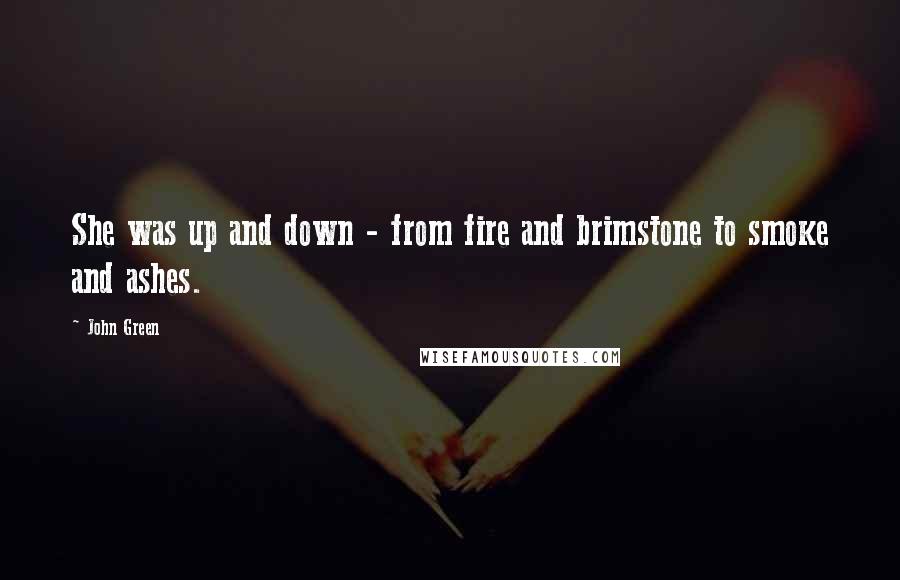 John Green Quotes: She was up and down - from fire and brimstone to smoke and ashes.