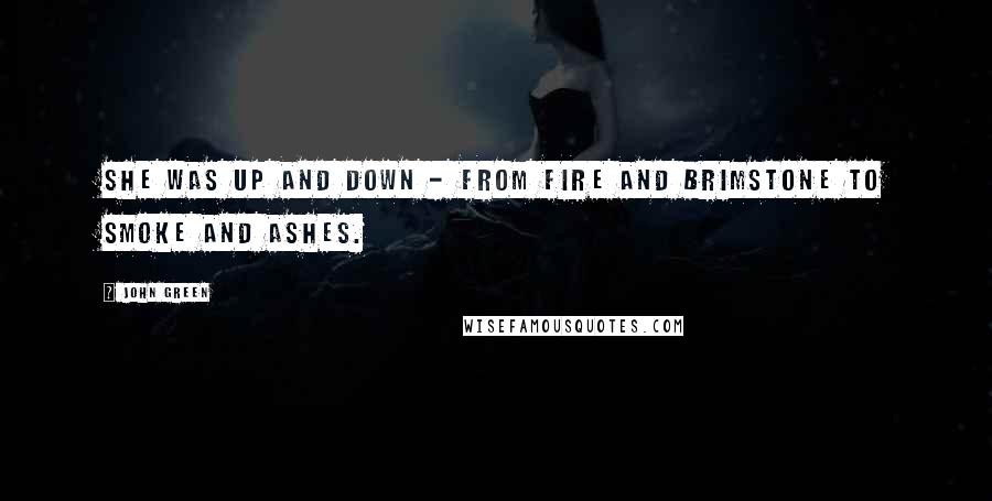 John Green Quotes: She was up and down - from fire and brimstone to smoke and ashes.