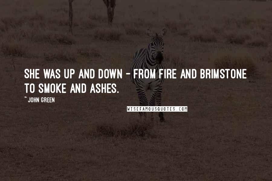 John Green Quotes: She was up and down - from fire and brimstone to smoke and ashes.