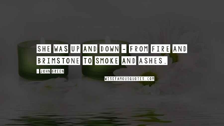 John Green Quotes: She was up and down - from fire and brimstone to smoke and ashes.