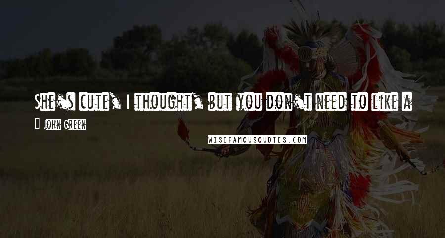 John Green Quotes: She's cute, I thought, but you don't need to like a girl who treats you like you're ten: You've already got a mom.
