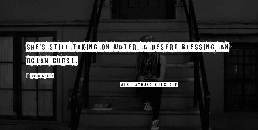 John Green Quotes: She's still taking on water. A desert blessing, an ocean curse.
