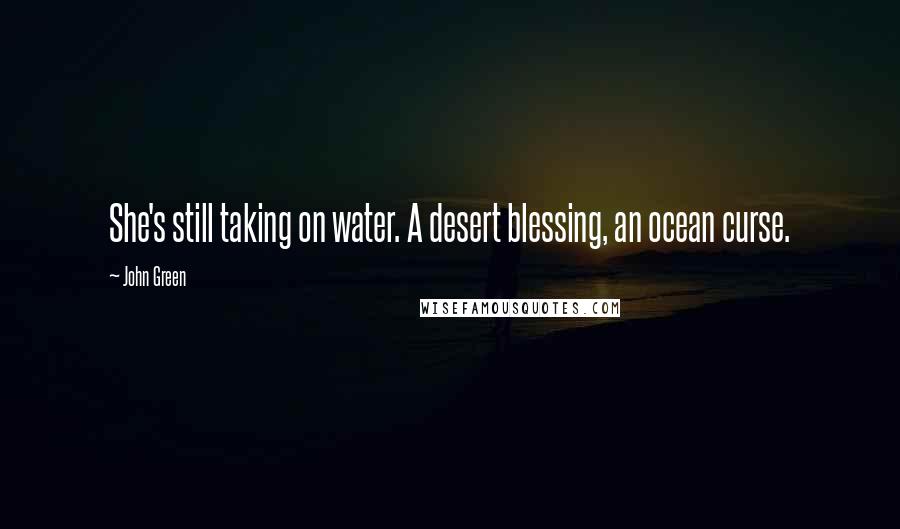 John Green Quotes: She's still taking on water. A desert blessing, an ocean curse.