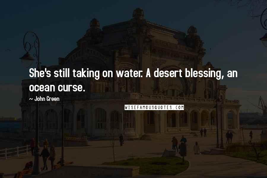 John Green Quotes: She's still taking on water. A desert blessing, an ocean curse.