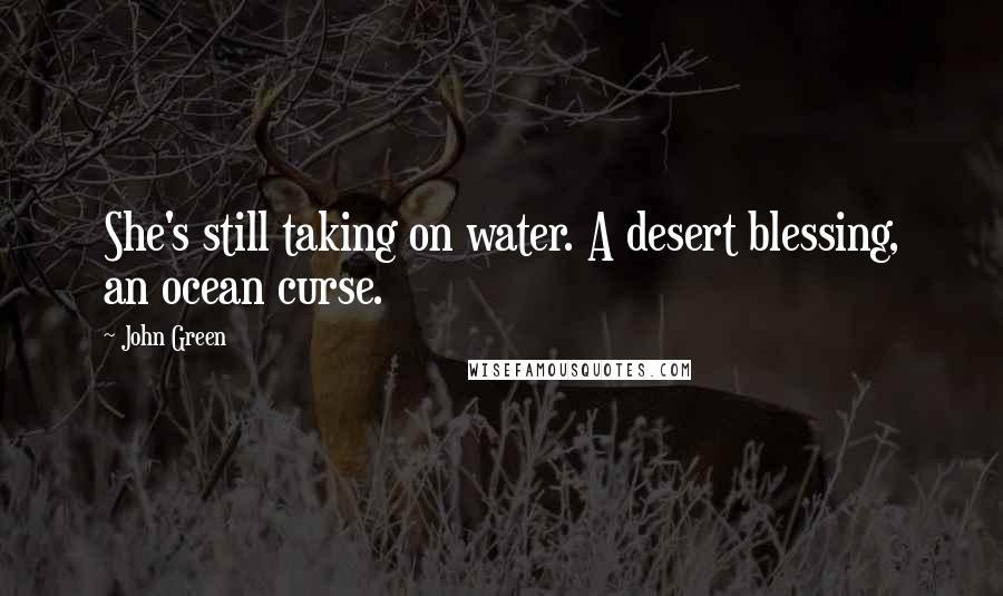 John Green Quotes: She's still taking on water. A desert blessing, an ocean curse.