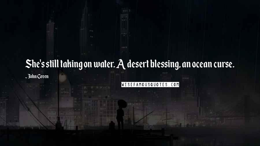 John Green Quotes: She's still taking on water. A desert blessing, an ocean curse.