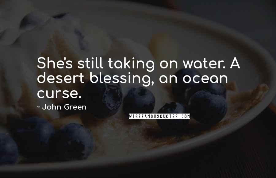 John Green Quotes: She's still taking on water. A desert blessing, an ocean curse.