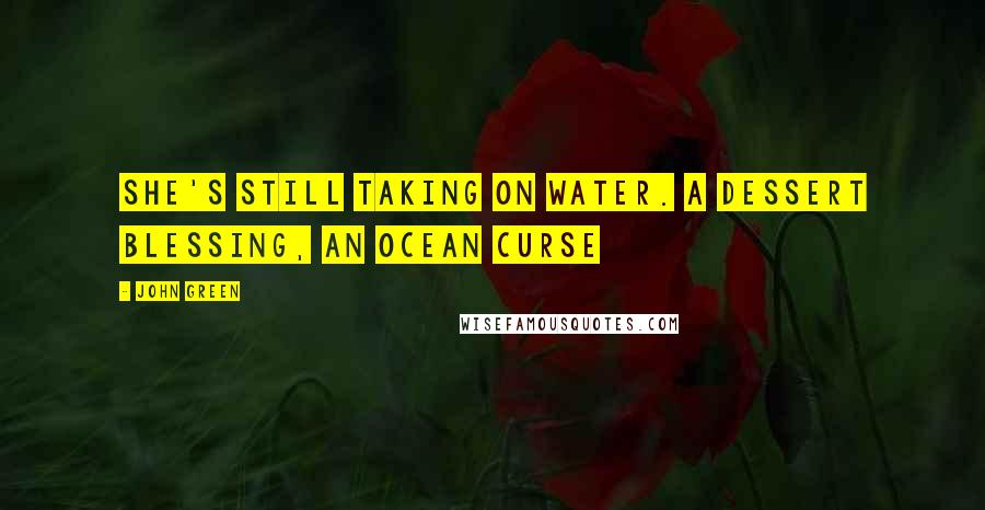 John Green Quotes: She's still taking on water. A dessert blessing, an ocean curse