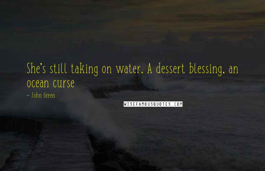 John Green Quotes: She's still taking on water. A dessert blessing, an ocean curse