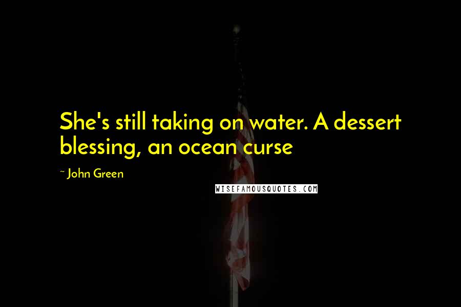 John Green Quotes: She's still taking on water. A dessert blessing, an ocean curse