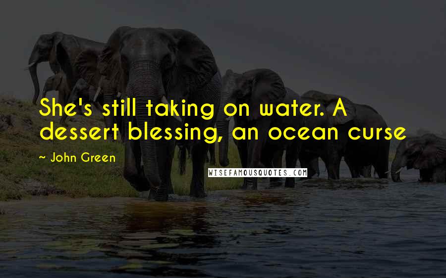 John Green Quotes: She's still taking on water. A dessert blessing, an ocean curse
