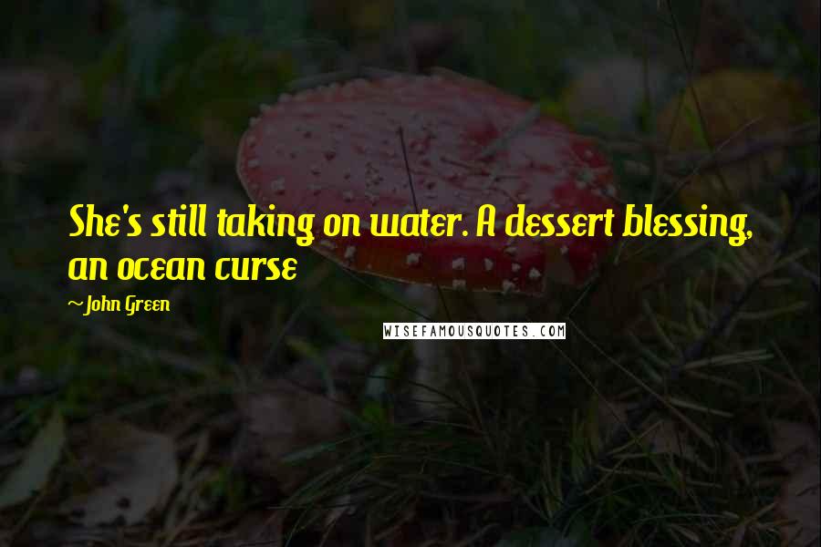 John Green Quotes: She's still taking on water. A dessert blessing, an ocean curse